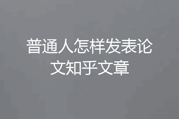 普通人怎样发表论文知乎文章