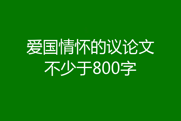 爱国情怀的议论文不少于800字