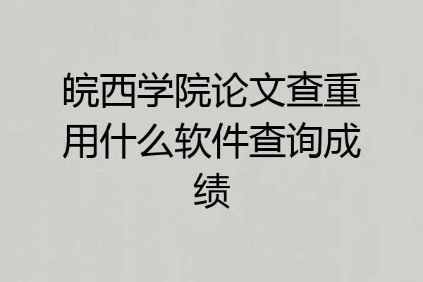 皖西学院论文查重用什么软件查询成绩