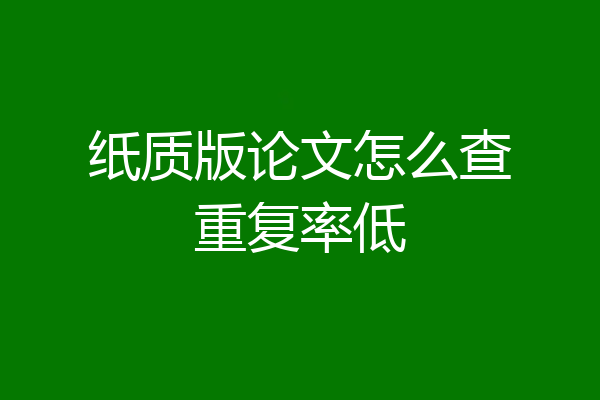 纸质版论文怎么查重复率低