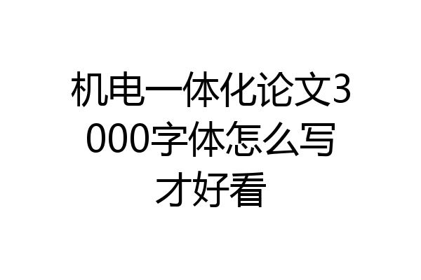 机电一体化论文3000字体怎么写才好看