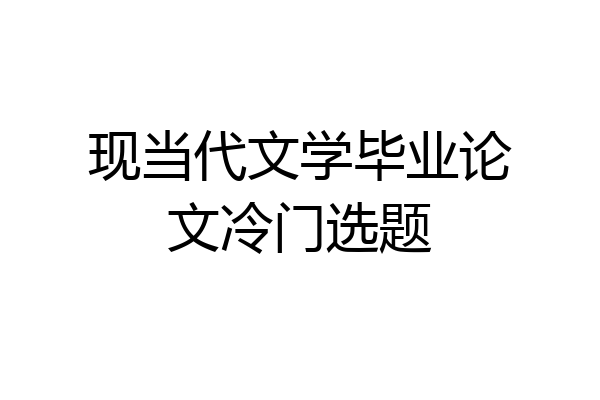 现当代文学毕业论文冷门选题