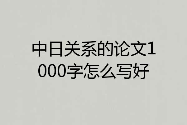 中日关系的论文1000字怎么写好