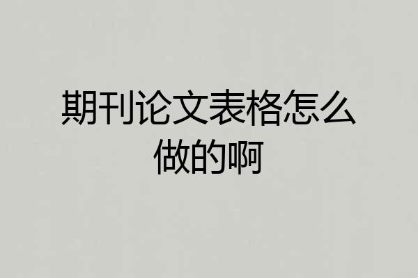 期刊论文表格怎么做的啊