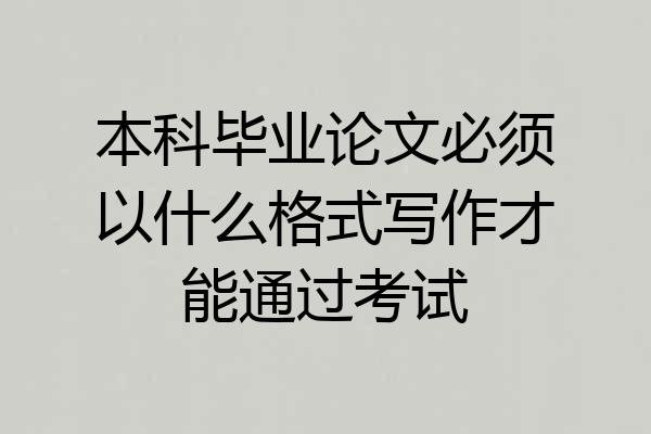 本科毕业论文必须以什么格式写作才能通过考试