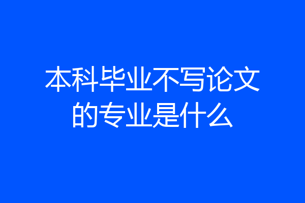 本科毕业不写论文的专业是什么