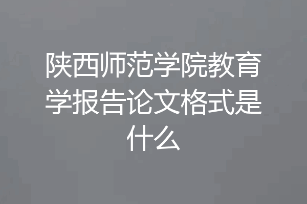 陕西师范学院教育学报告论文格式是什么