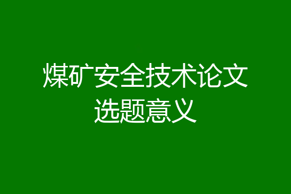 煤矿安全技术论文选题意义