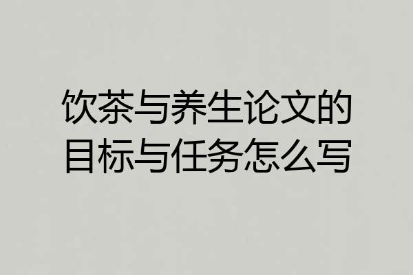 饮茶与养生论文的目标与任务怎么写