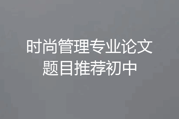 时尚管理专业论文题目推荐初中