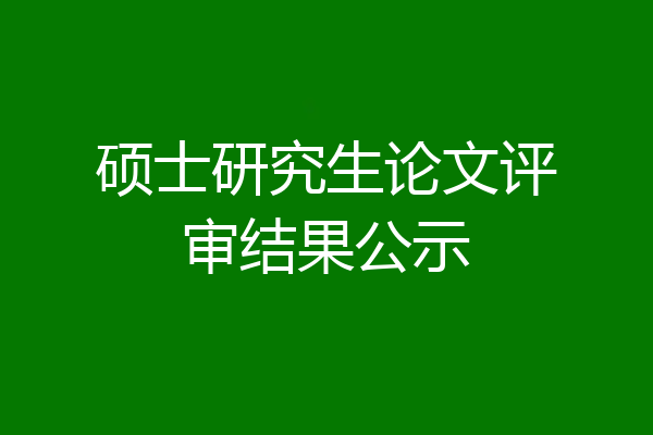 硕士研究生论文评审结果公示