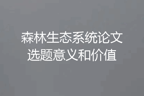 森林生态系统论文选题意义和价值