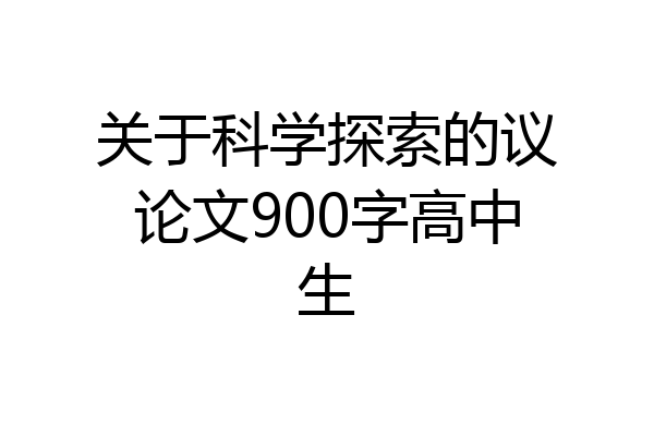 关于科学探索的议论文900字高中生