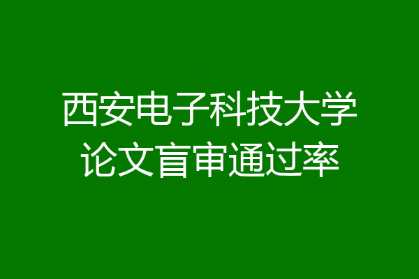 西安电子科技大学论文盲审通过率