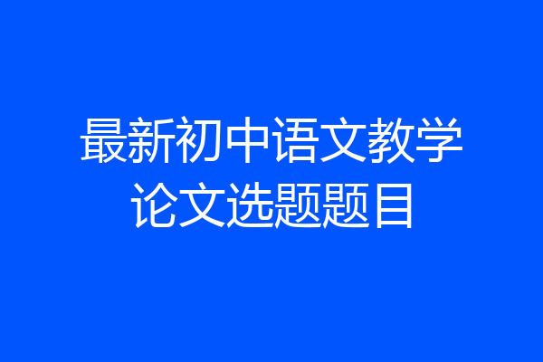 最新初中语文教学论文选题题目