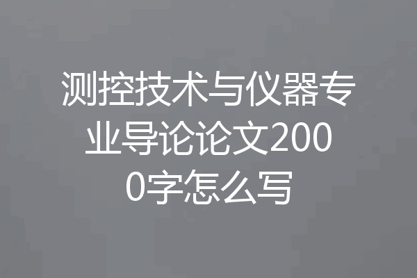 测控技术与仪器专业导论论文2000字怎么写