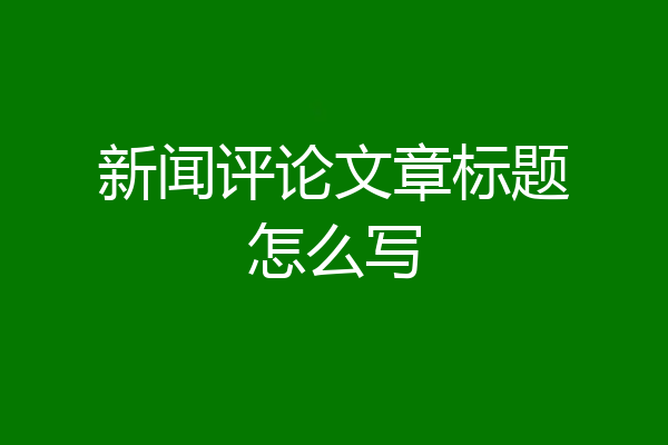 新闻评论文章标题怎么写