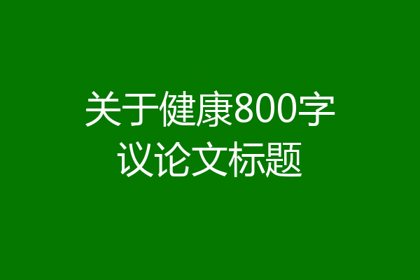 关于健康800字议论文标题