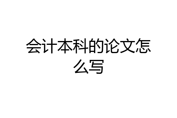 会计本科的论文怎么写