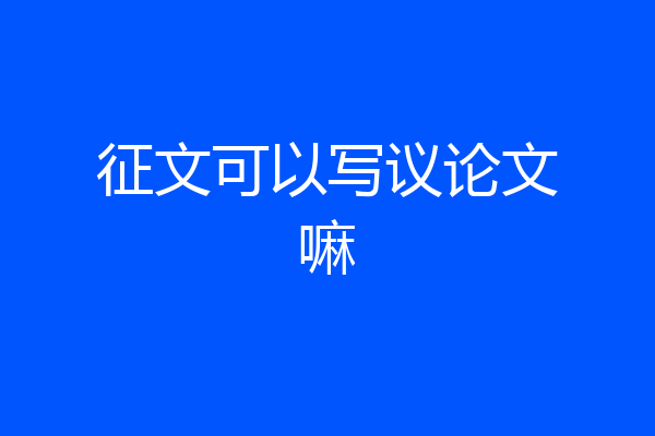 征文可以写议论文嘛