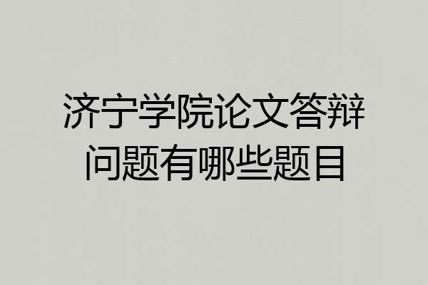 济宁学院论文答辩问题有哪些题目
