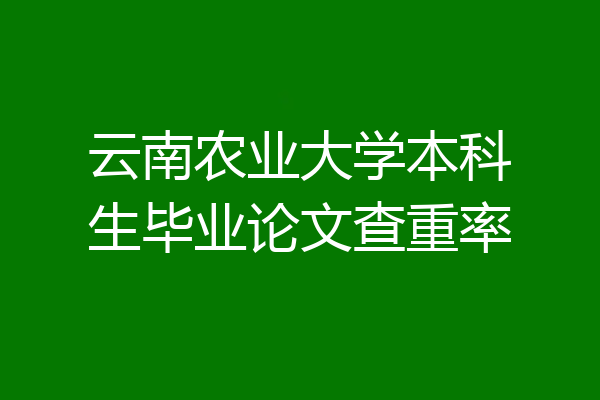 云南农业大学本科生毕业论文查重率