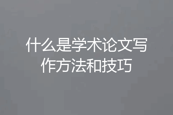 什么是学术论文写作方法和技巧