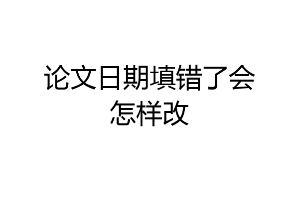 论文日期填错了会怎样改