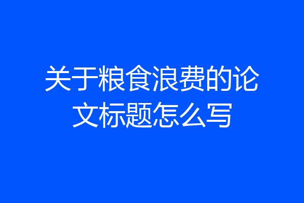 关于粮食浪费的论文标题怎么写