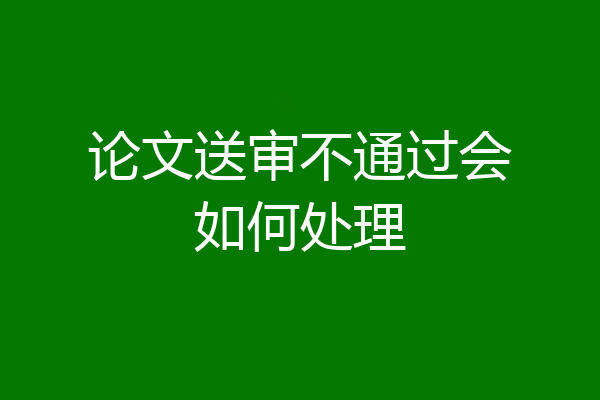 论文送审不通过会如何处理