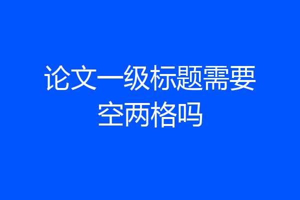 论文一级标题需要空两格吗