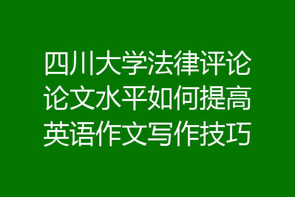 四川大学法律评论论文水平如何提高英语作文写作技巧