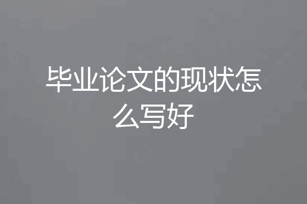 毕业论文的现状怎么写好