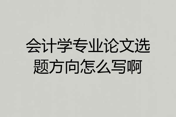 会计学专业论文选题方向怎么写啊