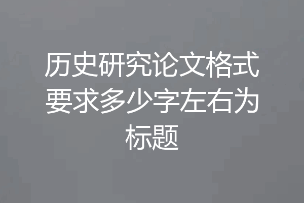 历史研究论文格式要求多少字左右为标题