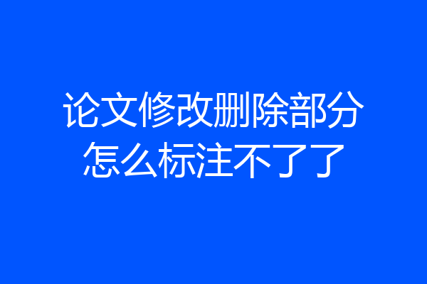 论文修改删除部分怎么标注不了了
