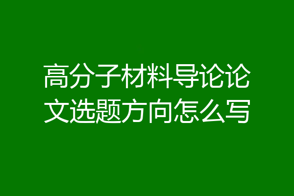 高分子材料导论论文选题方向怎么写