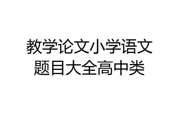 教学论文小学语文题目大全高中类
