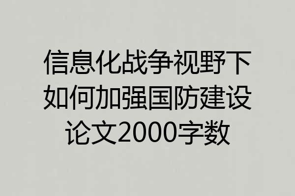 信息化战争视野下如何加强国防建设论文2000字数