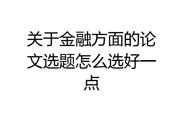 关于金融方面的论文选题怎么选好一点