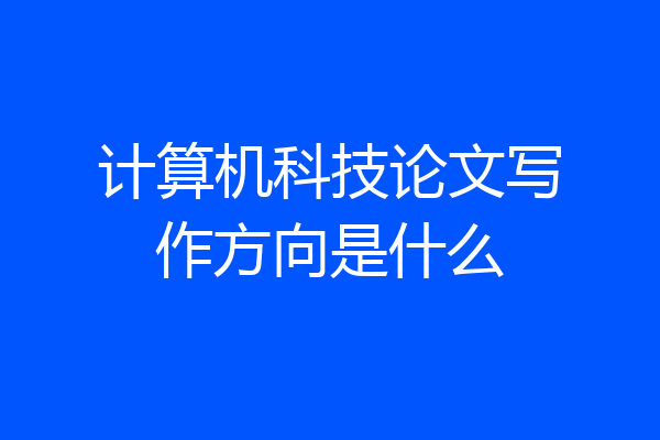 计算机科技论文写作方向是什么