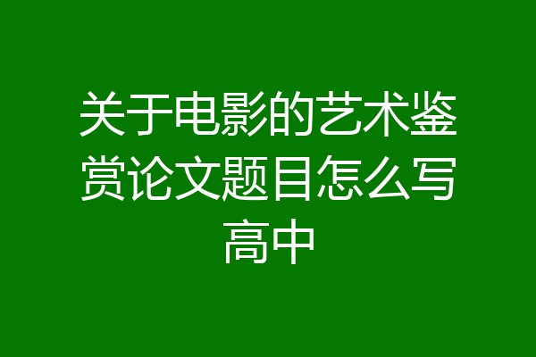 关于电影的艺术鉴赏论文题目怎么写高中