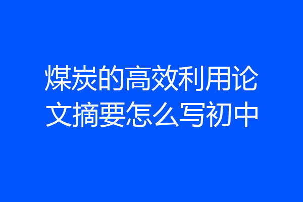 煤炭的高效利用论文摘要怎么写初中