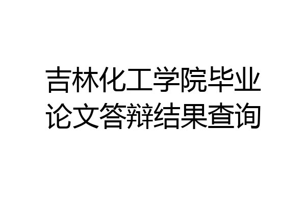 吉林化工学院毕业论文答辩结果查询