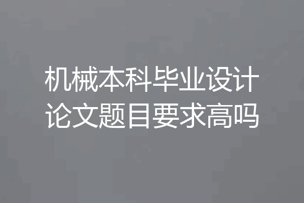机械本科毕业设计论文题目要求高吗