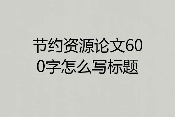 节约资源论文600字怎么写标题