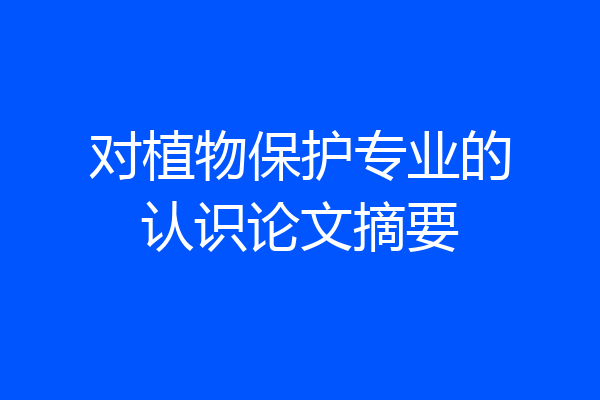 对植物保护专业的认识论文摘要