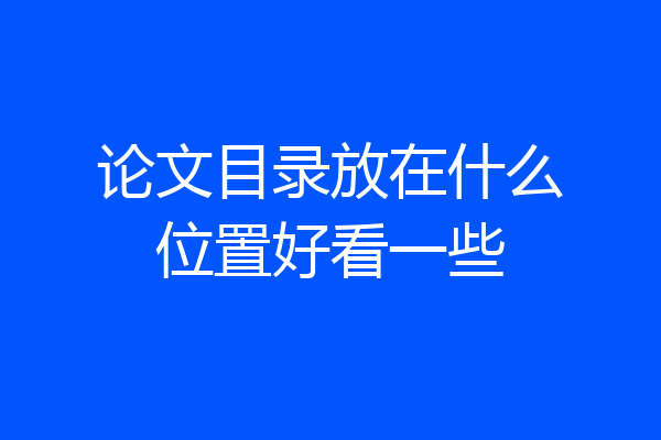 论文目录放在什么位置好看一些