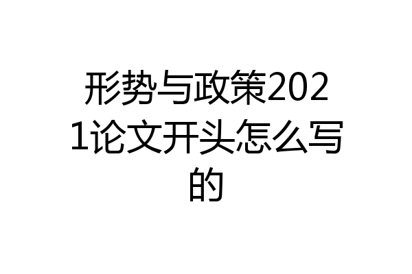 形势与政策2021论文开头怎么写的