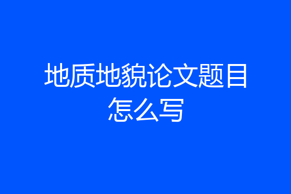 地质地貌论文题目怎么写